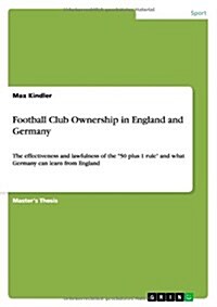 Football Club Ownership in England and Germany: The effectiveness and lawfulness of the 50 plus 1 rule and what Germany can learn from England (Paperback)