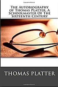 The Autobiography of Thomas Platter, a Schoolmaster of the Sixteenth Century (Paperback)