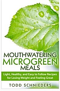 Mouthwatering Microgreen Meals: Light, Healthy, and Easy to Follow Recipes for Losing Weight and Feeling Great (Paperback)