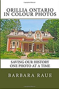 Orillia Ontario in Colour Photos: Saving Our History One Photo at a Time (Paperback)