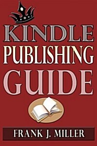 Kindle Publishing Guide - How to Create eBooks from Start to Finish, How to Promote and Sell Your Book on Amazon and Generate Passive Income Each Mont (Paperback)