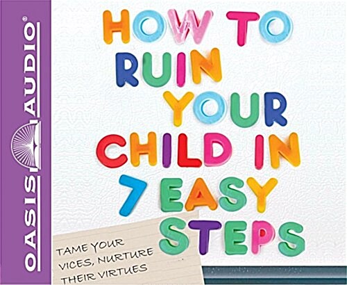 How to Ruin Your Child in 7 Easy Steps: Tame Your Vices, Nurture Their Virtues (Audio CD)