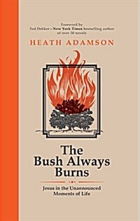 The Bush Always Burns: Jesus in the Unannounced Moments of Life (Hardcover)