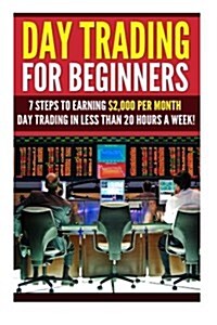 Day Trading for Beginners: 7 Steps to Earning $2,000 Per Month Day Trading in Less Than 20 Hours a Week! (Paperback)