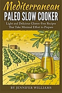 Mediterranean Paleo Slow Cooker: Light and Delicious Gluten-Free Recipes That Take Minimal Effort to Prepare (Paperback)