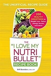 The I Love My Nutribullet Recipe Book: 200 Healthy Smoothies for Weight Loss, Detox, Energy Boosts, and More (Paperback)