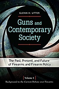 Guns and Contemporary Society: The Past, Present, and Future of Firearms and Firearm Policy [3 Volumes] (Hardcover)