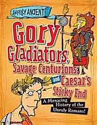 Gory Gladiators, Savage Centurions, and Caesars Sticky End: A Menacing History of the Unruly Romans! (Library Binding)