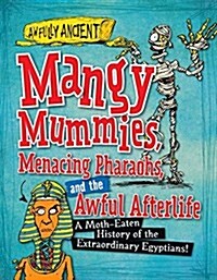 Mangy Mummies, Menacing Pharaohs, and the Awful Afterlife: A Moth-Eaten History of the Extraordinary Egyptians! (Library Binding)