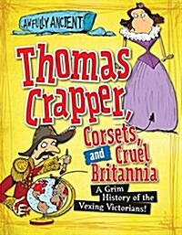 Thomas Crapper, Corsets, and Cruel Britannia: A Grim History of the Vexing Victorians! (Paperback)