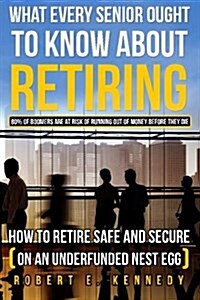 What Every Senior Ought to Know about Retiring: How to Retire Safe and Secure (on an Underfunded Nest Egg) (Paperback)