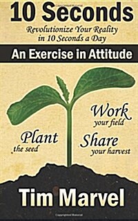 10 Seconds an Exercise in Attitude: What Could You Do for 10 Seconds a Day That a Year from Now You Will Be Glad You Did? (Paperback)