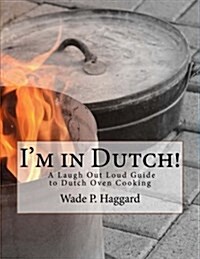 Im in Dutch! a Laugh Out Loud Guide to Dutch Oven Cooking. (Paperback)
