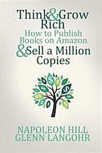 Think & Grow Rich: How to Publish Books on Amazon & Sell a Million Copies (Paperback)