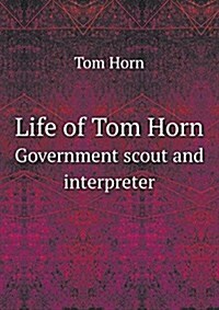 Life of Tom Horn Government Scout and Interpreter (Paperback)