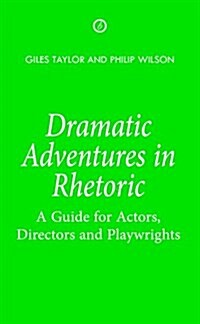 Dramatic Adventures in Rhetoric : A Guide for Actors, Directors and Playwrights (Paperback)