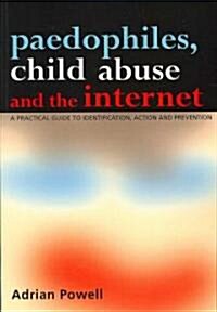 Paedophiles, Child Abuse and the Internet : A Practical Guide to Identification, Action and Prevention (Paperback, 1 New ed)