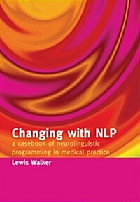 Changing with NLP : A Casebook of Neuro-Linguistic Programming in Medical Practice (Paperback, 1 New ed)