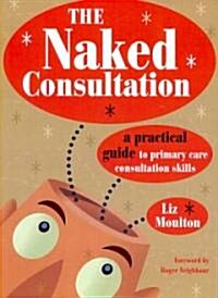 The Naked Consultation : A Practical Guide to Primary Care Consultation Skills (Paperback, 1 New ed)