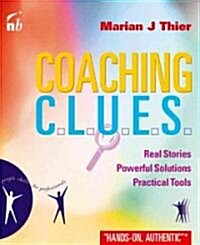 Coaching C.L.U.E.S : Real Stories, Powerful Solutions, Practical Tools (Paperback)