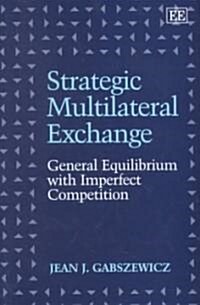 Strategic Multilateral Exchange : General Equilibrium with Imperfect Competition (Hardcover)