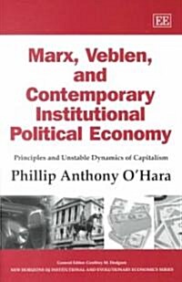Marx, Veblen, and Contemporary Institutional Political Economy : Principles and Unstable Dynamics of Capitalism (Hardcover)