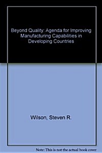 BEYOND QUALITY : An Agenda for Improving Manufacturing Capabilities in Developing Countries (Hardcover)