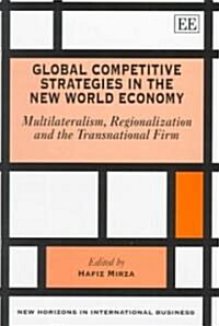 Global Competitive Strategies in the New World Economy : Multilateralism, Regionalization and the Transnational Firm (Hardcover)