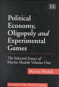 Political Economy, Oligopoly and Experimental Games : The Selected Essays of Martin Shubik Volume One (Hardcover)