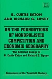 On the Foundations of Monopolistic Competition and Economic Geography : The Selected Essays of B. Curtis Eaton and Richard G. Lipsey (Hardcover)