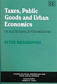 Taxes, Public Goods and Urban Economics : The Selected Essays of Peter Mieszkowski (Hardcover)