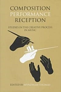 Composition, Performance, Reception : Studies in the Creative Process in Music (Hardcover)