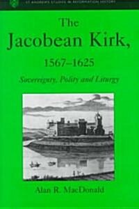 The Jacobean Kirk, 1567-1625 : Sovereignty, Polity and Liturgy (Hardcover)