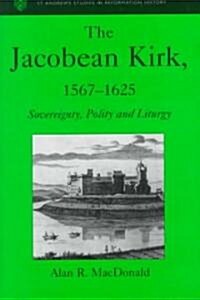 The Jacobean Kirk, 1567–1625 : Sovereignty, Polity and Liturgy (Hardcover)