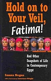 Hold on to Your Veil, Fatima! : And Other Snapshots of Life in Contemporary Egypt (Paperback)