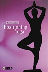 Positioning Yoga : Balancing Acts Across Cultures (Hardcover)