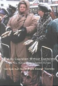 Making Capitalism without Capitalists : The New Ruling Elites in Eastern Europe (Paperback, New ed)