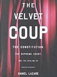 The Velvet Coup : The Constitution, the Supreme Court, and the Decline of American  Democracy (Hardcover)