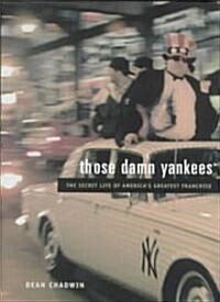 Those Damn Yankees : The Secret Life of Americas Greatest Franchise (Hardcover)