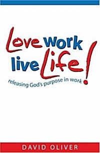 Love, Work, Live Life : Releasing Gods Purpose in Work (Paperback)