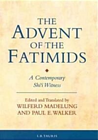 The Advent of the Fatimids : A Contemporary Shii Witness Account of Politics in the Early Islamic World (Hardcover)