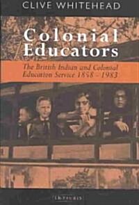 Colonial Educators : The British Indian and Colonial Education Service 1858-1983 (Hardcover)