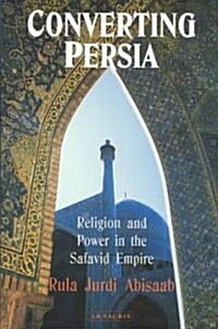 Converting Persia : Religion and Power in the Safavid Empire (Hardcover)