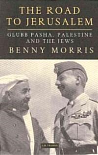The Road to Jerusalem : Glubb Pasha, Palestine and the Jews (Paperback)
