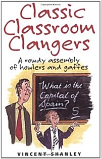 Classic Classroom Clangers : A Rowdy Assembly of Howlers and Gaffes (Paperback)