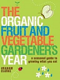 The Organic Fruit and Vegetable Gardeners Year : A Seasonal Guide to Growing What You Eat (Paperback)