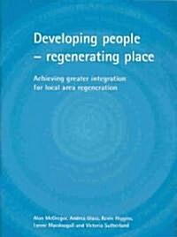 Developing People - Regenerating Place : Achieving Greater Integration for Local Area Regeneration (Paperback)