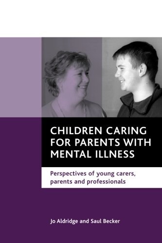Children Caring for Parents with Mental Illness : Perspectives of Young Carers, Parents and Professionals (Paperback)