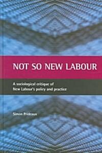 Not So New Labour : A Sociological Critique of New Labours Policy and Practice (Hardcover)