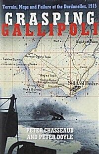 Grasping Gallipoli : Terrain, Maps and Failure at the Dardanelles, 1915 (Hardcover)